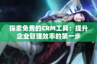 探索免费的CRM工具：提升企业管理效率的第一步