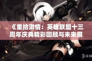 《重拾激情：英雄联盟十三周年庆典精彩回顾与未来展望》
