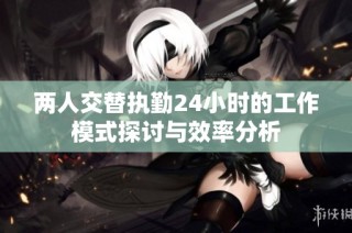 两人交替执勤24小时的工作模式探讨与效率分析