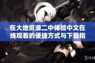 在大地资源二中体验中文在线观看的便捷方式与下载指引