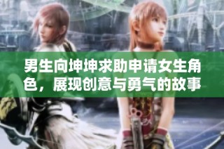 男生向坤坤求助申请女生角色，展现创意与勇气的故事