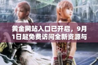 黄金网站入口已开启，9月1日起免费访问全新资源与服务
