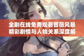 全剧在线免费观看蔷薇风暴精彩剧情与人物关系深度解析