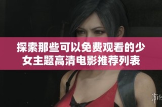 探索那些可以免费观看的少女主题高清电影推荐列表