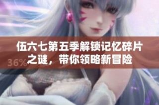 伍六七第五季解锁记忆碎片之谜，带你领略新冒险