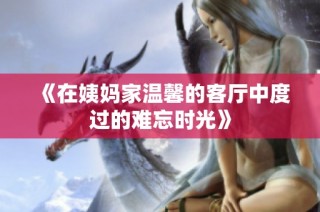 《在姨妈家温馨的客厅中度过的难忘时光》