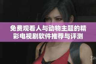 免费观看人与动物主题的精彩电视剧软件推荐与评测