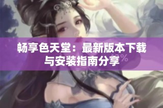 畅享色天堂：最新版本下载与安装指南分享