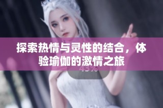 探索热情与灵性的结合，体验瑜伽的激情之旅