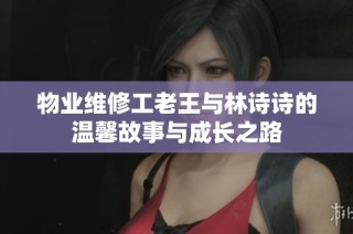 物业维修工老王与林诗诗的温馨故事与成长之路