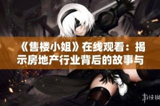 《售楼小姐》在线观看：揭示房地产行业背后的故事与人生百态