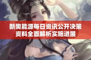 新奥能源每日资讯公开决策资料全面解析实施进展