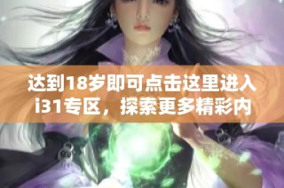 达到18岁即可点击这里进入i31专区，探索更多精彩内容！
