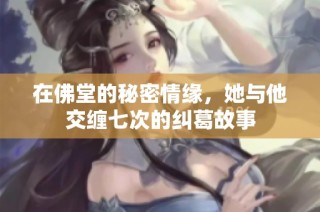 在佛堂的秘密情缘，她与他交缠七次的纠葛故事