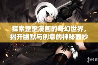 探索歪歪漫画的奇幻世界，揭开幽默与创意的神秘面纱