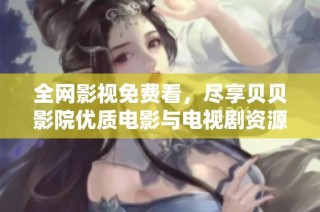 全网影视免费看，尽享贝贝影院优质电影与电视剧资源