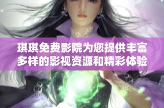 琪琪免费影院为您提供丰富多样的影视资源和精彩体验