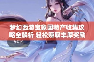 梦幻西游宝象国特产收集攻略全解析 轻松赚取丰厚奖励