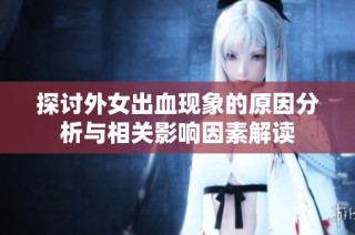 探讨外女出血现象的原因分析与相关影响因素解读