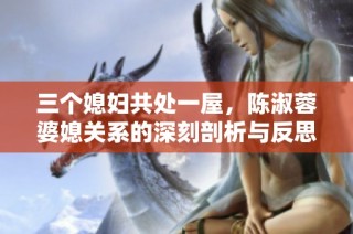 三个媳妇共处一屋，陈淑蓉婆媳关系的深刻剖析与反思