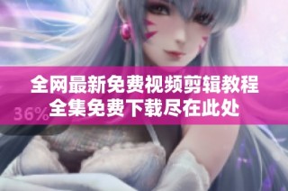 全网最新免费视频剪辑教程全集免费下载尽在此处
