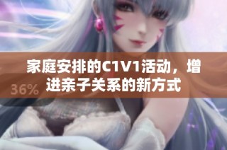 家庭安排的C1V1活动，增进亲子关系的新方式