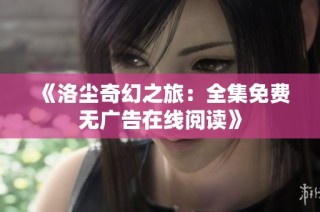 《洛尘奇幻之旅：全集免费无广告在线阅读》