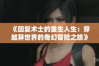 《回复术士的重生人生：穿越异世界的奇幻冒险之旅》