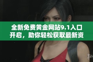 全新免费黄金网站9.1入口开启，助你轻松获取最新资讯和服务