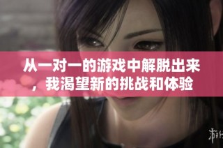 从一对一的游戏中解脱出来，我渴望新的挑战和体验