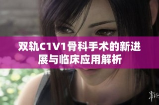 双轨C1V1骨科手术的新进展与临床应用解析