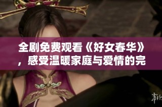 全剧免费观看《好女春华》，感受温暖家庭与爱情的完美交织