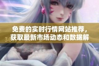 免费的实时行情网站推荐，获取最新市场动态和数据解析