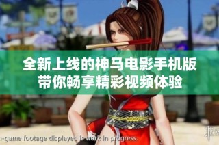 全新上线的神马电影手机版带你畅享精彩视频体验