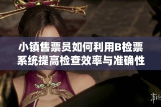 小镇售票员如何利用B检票系统提高检查效率与准确性