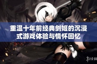 重温十年前经典剑姬的沉浸式游戏体验与情怀回忆
