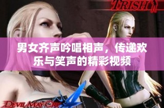 男女齐声吟唱相声，传递欢乐与笑声的精彩视频