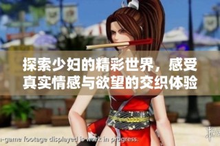 探索少妇的精彩世界，感受真实情感与欲望的交织体验