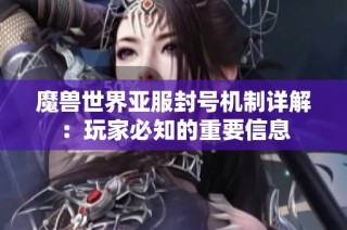魔兽世界亚服封号机制详解：玩家必知的重要信息