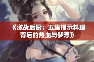 《激战后厨：五集揭示料理背后的热血与梦想》