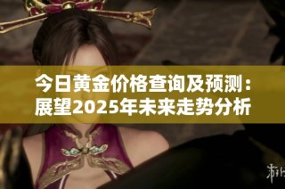 今日黄金价格查询及预测：展望2025年未来走势分析