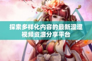 探索多样化内容的最新涩涩视频资源分享平台