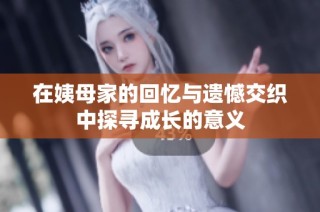 在姨母家的回忆与遗憾交织中探寻成长的意义