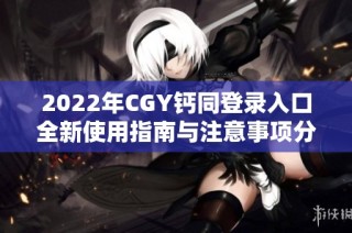 2022年CGY钙同登录入口全新使用指南与注意事项分享