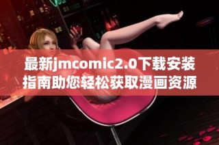 最新jmcomic2.0下载安装指南助您轻松获取漫画资源与精彩内容