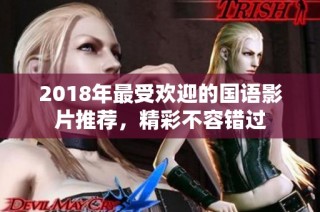 2018年最受欢迎的国语影片推荐，精彩不容错过