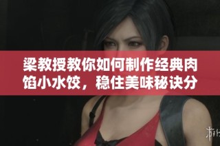 梁教授教你如何制作经典肉馅小水饺，稳住美味秘诀分享