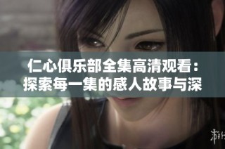 仁心俱乐部全集高清观看：探索每一集的感人故事与深刻情感