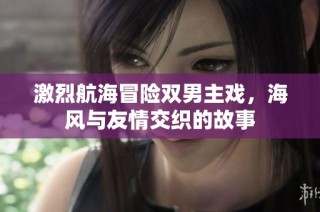 激烈航海冒险双男主戏，海风与友情交织的故事