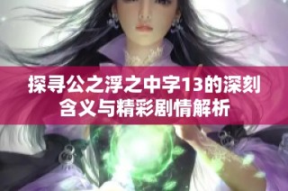 探寻公之浮之中字13的深刻含义与精彩剧情解析